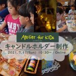 【イベントレポート】Atelier for KIDs「キャンドルホルダー」@オンライン（2021/7/11開催）