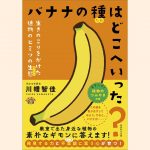 【新刊情報】6/29発売！『バナナの種はどこへいった？ 生きのこりをかけた植物のヒミツの生態』