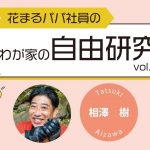 【花まるパパ社員のわが家の自由研究①】『相澤家の場合』相澤樹 2024年4月