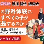 【講演会レポート】箕浦健治「花まるの野外体験で、なぜすべての子が成長するのか ～現場の様子から家庭でのアプローチまで～」