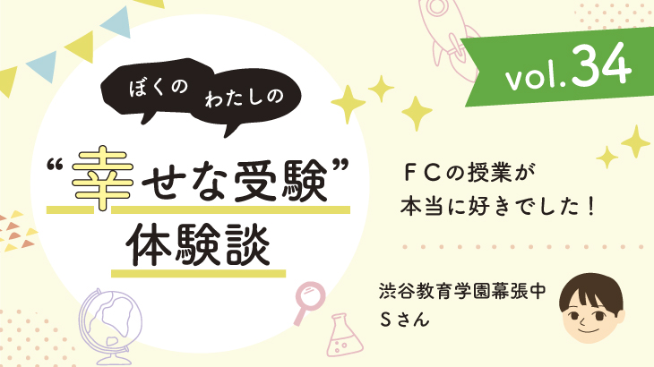 【幸せな受験体験談】vol.34 「ＦＣの授業が本当に好きでした！」｜渋谷教育学園幕張中合格🌸Sさん