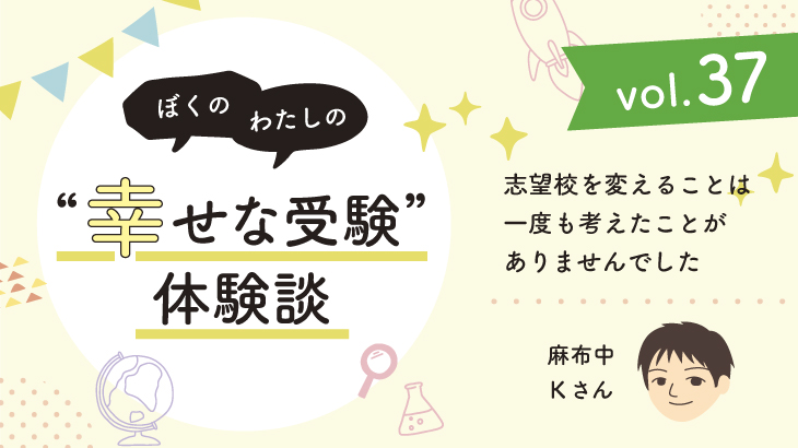 【幸せな受験体験談】vol.37 「志望校を変えることは一度も考えたことがありませんでした」｜麻布中合格🌸Kさん