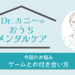 【Dr.カニーのおうちメンタルケア】『ゲームや動画視聴の時間は決めているのに、やめる時間になっても聞かない…』蟹江 絢子 2025年6月