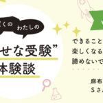 【幸せな受験体験談】vol.45 「できることが増えると楽しくなるので、諦めないで」｜麻布中合格🌸Sさん